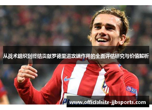 从战术组织到终结贡献罗德里进攻端作用的全面评估研究与价值解析