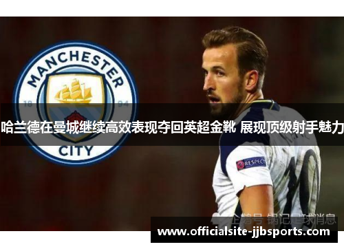 哈兰德在曼城继续高效表现夺回英超金靴 展现顶级射手魅力