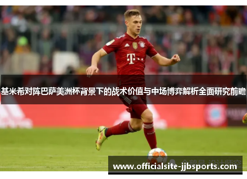 基米希对阵巴萨美洲杯背景下的战术价值与中场博弈解析全面研究前瞻 基米希对阵巴萨美洲杯背景下的战术价值与中场博弈解析全面研究前瞻
