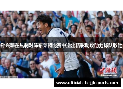 孙兴慜在热刺对阵布莱顿比赛中送出精彩助攻助力球队取胜