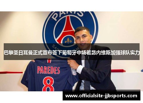 巴黎圣日耳曼正式宣布签下葡萄牙中场若昂内维斯加强球队实力 巴黎圣日耳曼正式宣布签下葡萄牙中场若昂内维斯加强球队实力