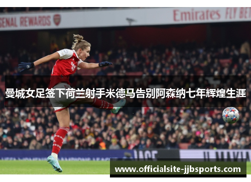 曼城女足签下荷兰射手米德马告别阿森纳七年辉煌生涯