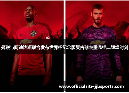 曼联与阿迪达斯联合发布世界杯纪念版复古球衣重温经典辉煌时刻 曼联与阿迪达斯联合发布世界杯纪念版复古球衣重温经典辉煌时刻