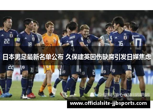 日本男足最新名单公布 久保建英因伤缺席引发日媒焦虑
