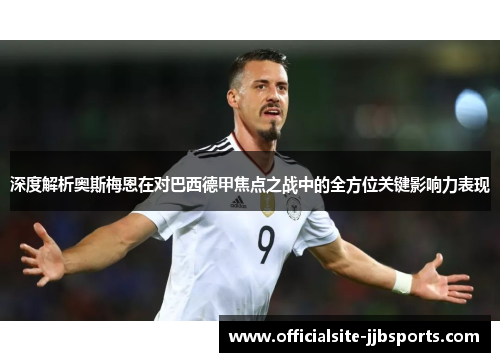 深度解析奥斯梅恩在对巴西德甲焦点之战中的全方位关键影响力表现