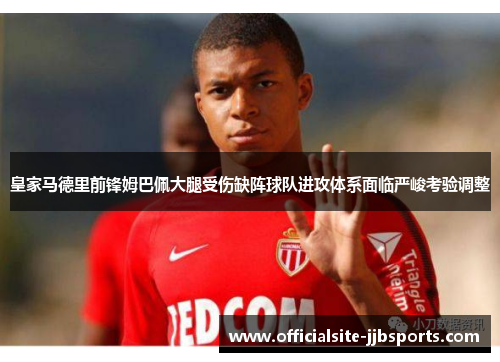 皇家马德里前锋姆巴佩大腿受伤缺阵球队进攻体系面临严峻考验调整