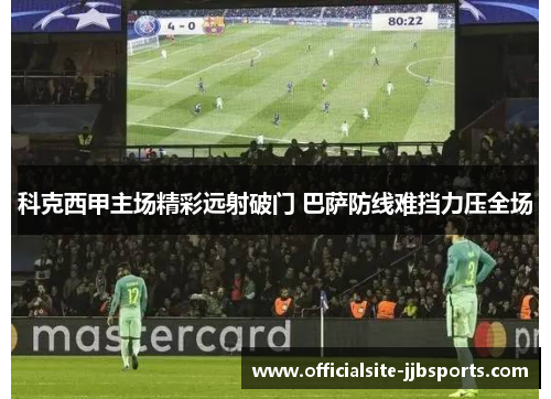 科克西甲主场精彩远射破门 巴萨防线难挡力压全场