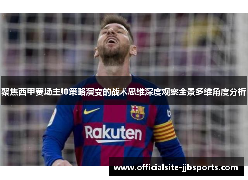 聚焦西甲赛场主帅策略演变的战术思维深度观察全景多维角度分析