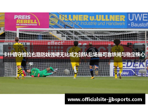 卡什镇守维拉右路防线强硬无比成为球队后场最可靠铁闸与稳定核心 卡什镇守维拉右路防线强硬无比成为球队后场最可靠铁闸与稳定核心