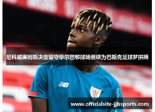 尼科威廉姆斯决定留守毕尔巴鄂球场继续为巴斯克足球梦拼搏 尼科威廉姆斯决定留守毕尔巴鄂球场继续为巴斯克足球梦拼搏