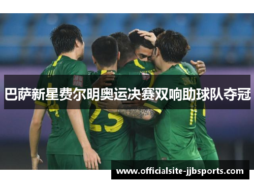 巴萨新星费尔明奥运决赛双响助球队夺冠