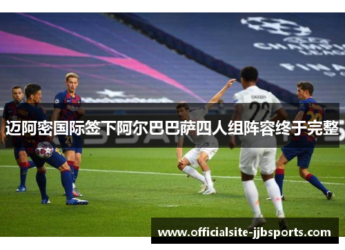 迈阿密国际签下阿尔巴巴萨四人组阵容终于完整 迈阿密国际签下阿尔巴巴萨四人组阵容终于完整