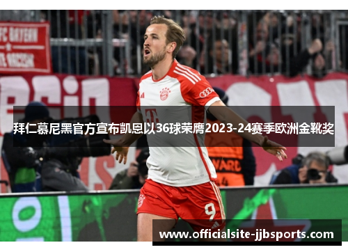 拜仁慕尼黑官方宣布凯恩以36球荣膺2023-24赛季欧洲金靴奖 拜仁慕尼黑官方宣布凯恩以36球荣膺2023-24赛季欧洲金靴奖