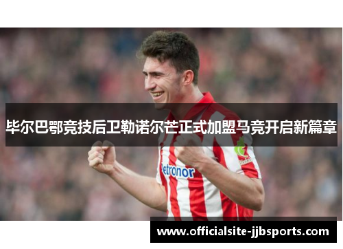 毕尔巴鄂竞技后卫勒诺尔芒正式加盟马竞开启新篇章 毕尔巴鄂竞技后卫勒诺尔芒正式加盟马竞开启新篇章