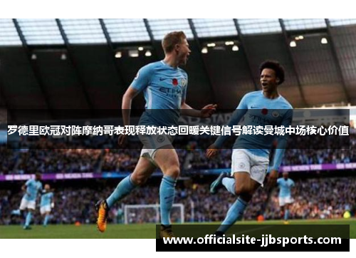 罗德里欧冠对阵摩纳哥表现释放状态回暖关键信号解读曼城中场核心价值 罗德里欧冠对阵摩纳哥表现释放状态回暖关键信号解读曼城中场核心价值